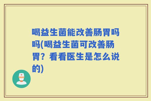 喝益生菌能改善肠胃吗吗(喝益生菌可改善肠胃？看看医生是怎么说的)