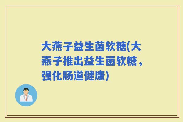 大燕子益生菌软糖(大燕子推出益生菌软糖，强化肠道健康)