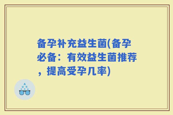 备孕补充益生菌(备孕必备：有效益生菌推荐，提高受孕几率)