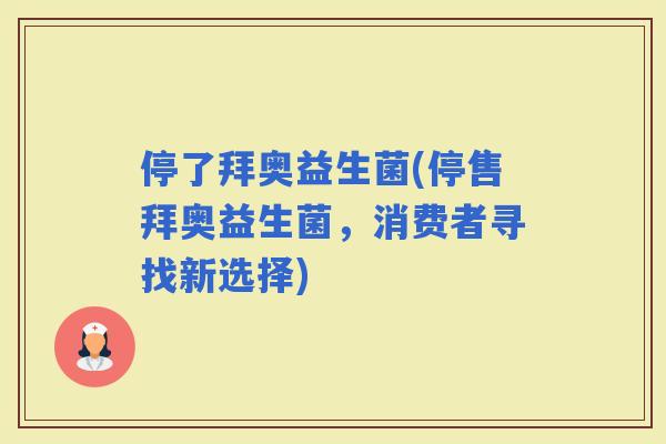 停了拜奥益生菌(停售拜奥益生菌，消费者寻找新选择)