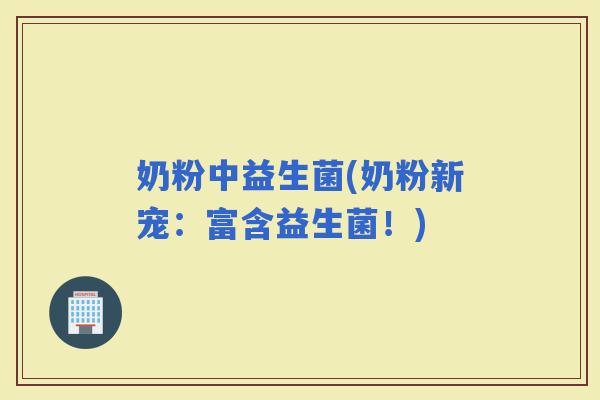 奶粉中益生菌(奶粉新宠：富含益生菌！)