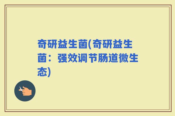 奇研益生菌(奇研益生菌：强效调节肠道微生态)