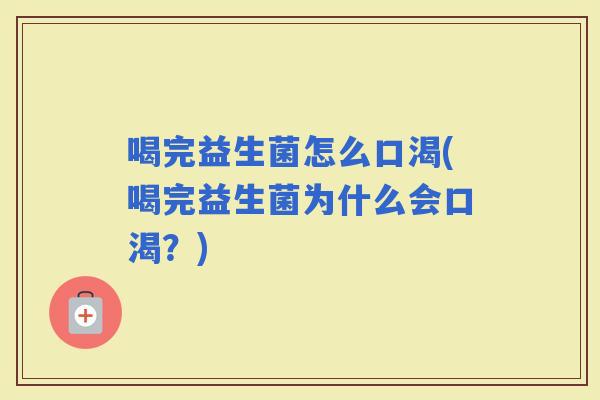 喝完益生菌怎么口渴(喝完益生菌为什么会口渴？)