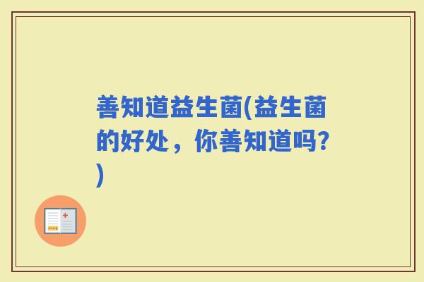 善知道益生菌(益生菌的好处，你善知道吗？)