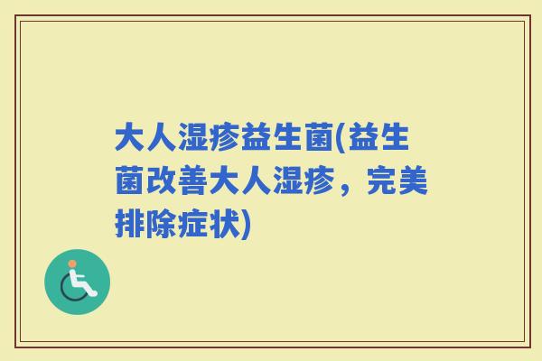 大人益生菌(益生菌改善大人，完美排除症状)