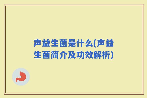 声益生菌是什么(声益生菌简介及功效解析)