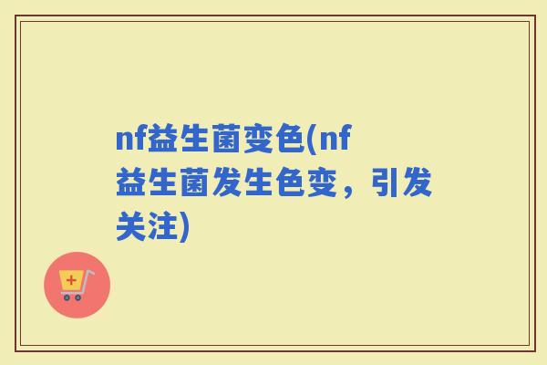 nf益生菌变色(nf益生菌发生色变，引发关注)