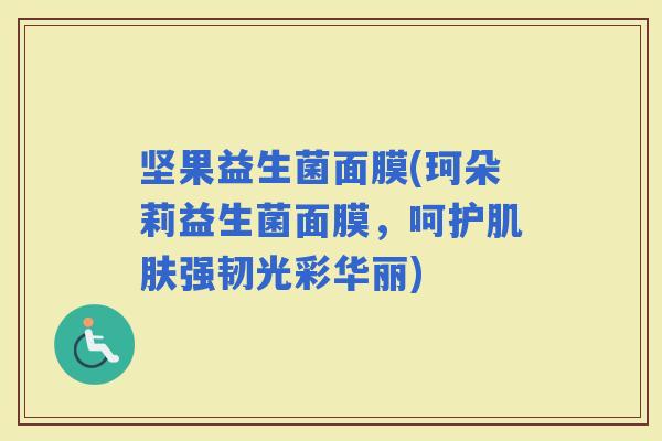 坚果益生菌面膜(珂朵莉益生菌面膜，呵护强韧光彩华丽)