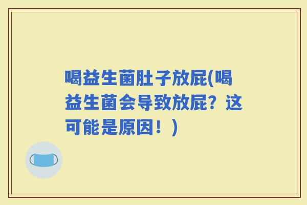 喝益生菌肚子放屁(喝益生菌会导致放屁？这可能是原因！)