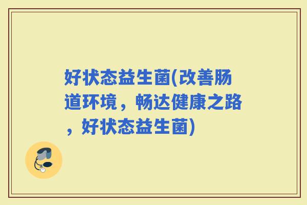 好状态益生菌(改善肠道环境，畅达健康之路，好状态益生菌)