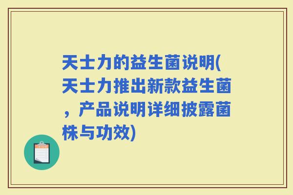 天士力的益生菌说明(天士力推出新款益生菌，产品说明详细披露菌株与功效)