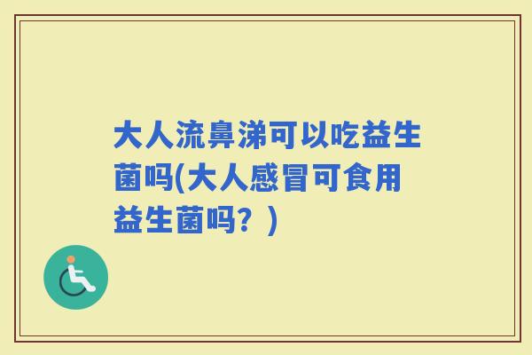 大人流鼻涕可以吃益生菌吗(大人可食用益生菌吗？)