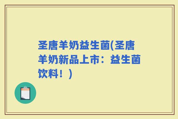 圣唐羊奶益生菌(圣唐羊奶新品上市：益生菌饮料！)