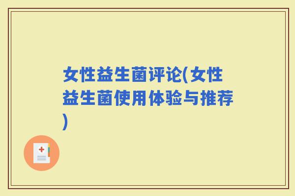 女性益生菌评论(女性益生菌使用体验与推荐)