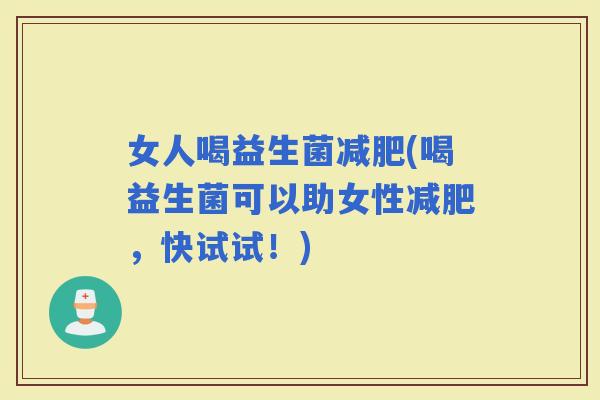 女人喝益生菌(喝益生菌可以助女性，快试试！)
