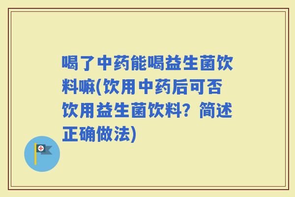 喝了能喝益生菌饮料嘛(饮用后可否饮用益生菌饮料？简述正确做法)