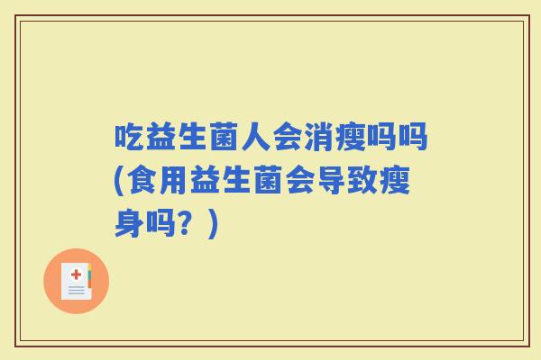 吃益生菌人会消瘦吗吗(食用益生菌会导致瘦身吗？)
