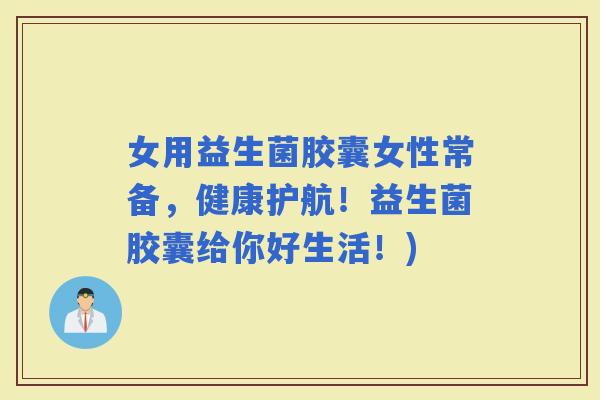 女用益生菌胶囊女性常备，健康护航！益生菌胶囊给你好生活！)