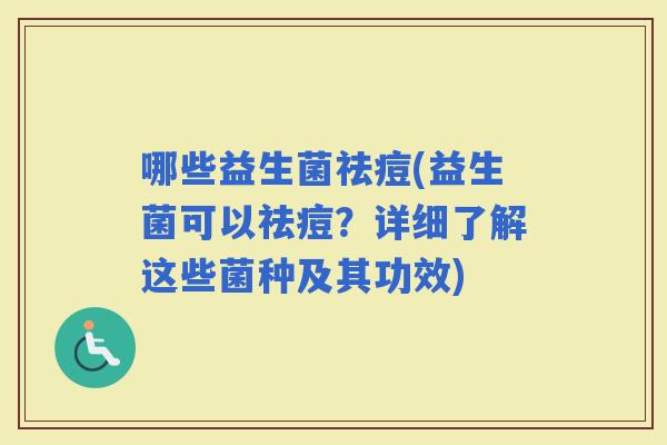 哪些益生菌祛痘(益生菌可以祛痘？详细了解这些菌种及其功效)