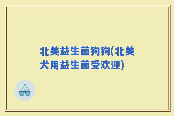 北美益生菌狗狗(北美犬用益生菌受欢迎)