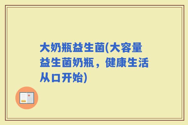 大奶瓶益生菌(大容量益生菌奶瓶，健康生活从口开始)