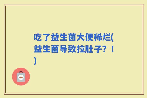 吃了益生菌大便稀烂(益生菌导致拉肚子？！)