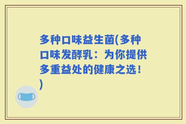 多种口味益生菌(多种口味发酵乳：为你提供多重益处的健康之选！)