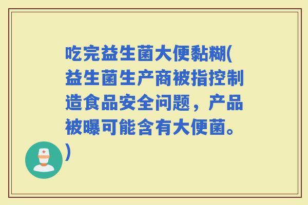 吃完益生菌大便黏糊(益生菌生产商被指控制造食品安全问题，产品被曝可能含有大便菌。)