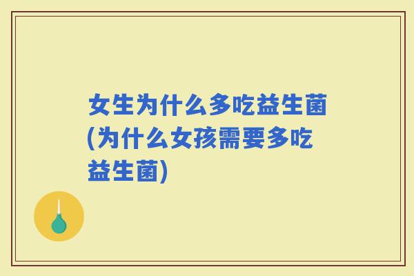 女生为什么多吃益生菌(为什么女孩需要多吃益生菌)