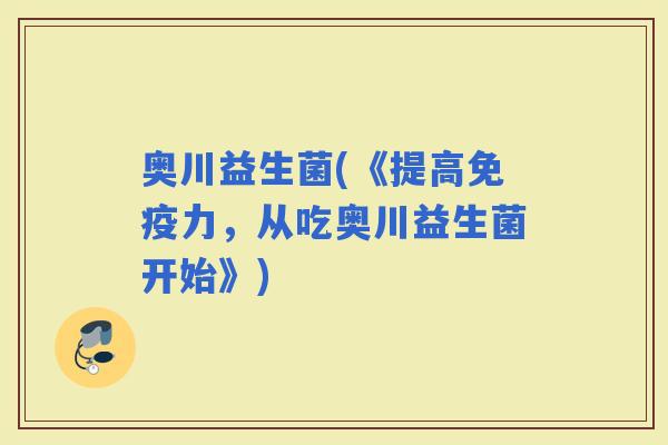 奥川益生菌(《提高力，从吃奥川益生菌开始》)