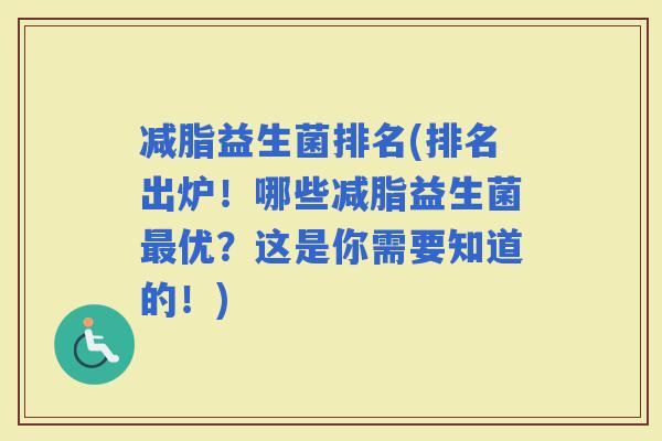 减脂益生菌排名(排名出炉！哪些减脂益生菌优？这是你需要知道的！)