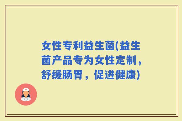 女性专利益生菌(益生菌产品专为女性定制，舒缓肠胃，促进健康)