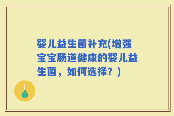 婴儿益生菌补充(增强宝宝肠道健康的婴儿益生菌，如何选择？)