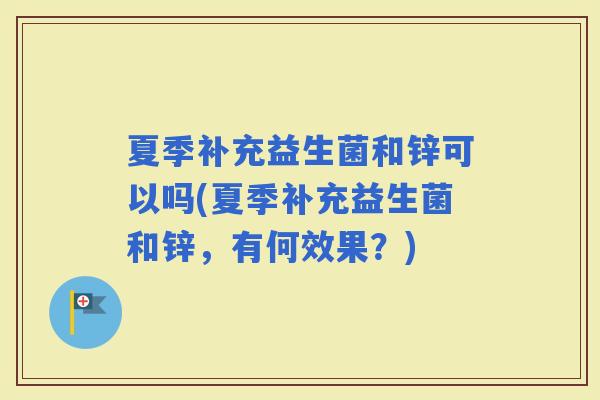 夏季补充益生菌和锌可以吗(夏季补充益生菌和锌，有何效果？)