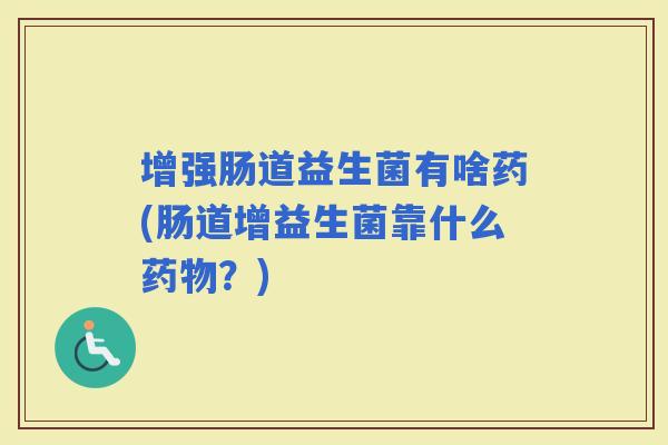 增强肠道益生菌有啥药(肠道增益生菌靠什么？)