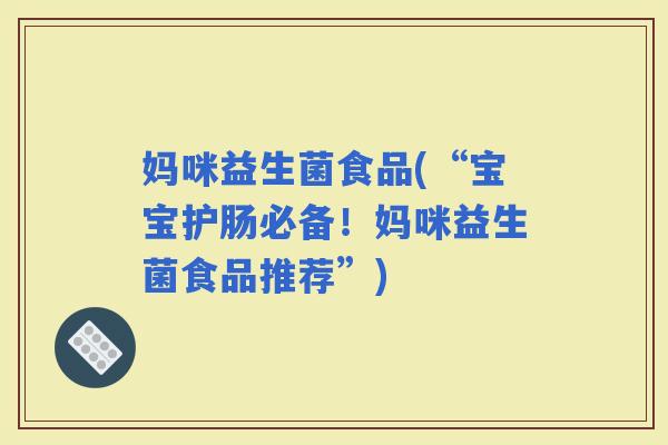 妈咪益生菌食品(“宝宝护肠必备！妈咪益生菌食品推荐”)