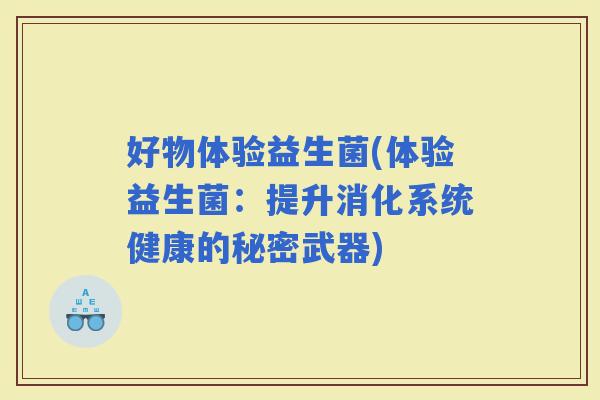 好物体验益生菌(体验益生菌：提升消化系统健康的秘密武器)