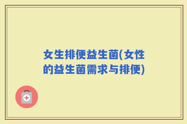 女生排便益生菌(女性的益生菌需求与排便)