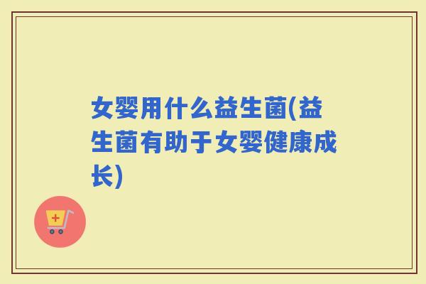 女婴用什么益生菌(益生菌有助于女婴健康成长)