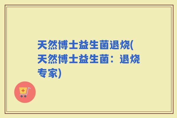 天然博士益生菌退烧(天然博士益生菌：退烧专家)