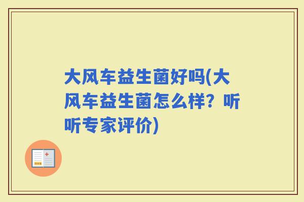 大风车益生菌好吗(大风车益生菌怎么样？听听专家评价)