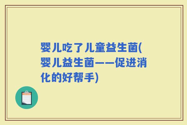 婴儿吃了儿童益生菌(婴儿益生菌——促进消化的好帮手)