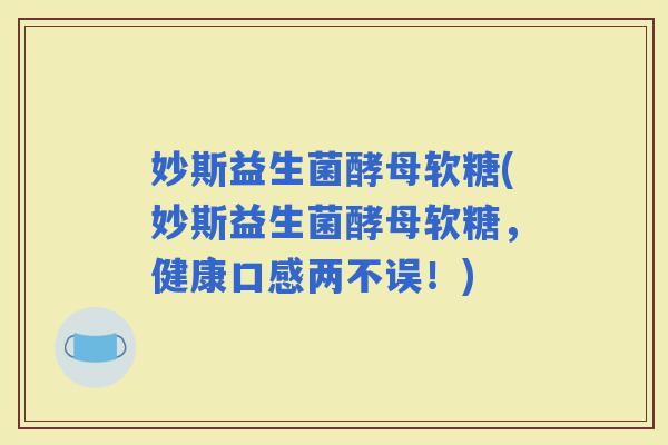 妙斯益生菌酵母软糖(妙斯益生菌酵母软糖，健康口感两不误！)