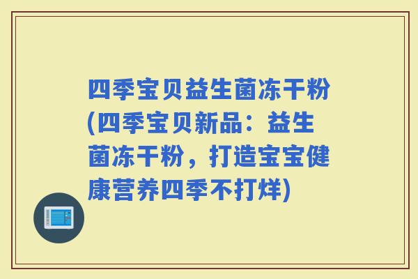 四季宝贝益生菌冻干粉(四季宝贝新品：益生菌冻干粉，打造宝宝健康营养四季不打烊)
