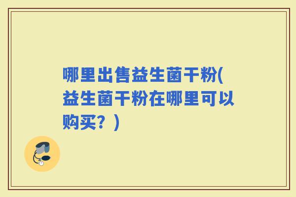 哪里出售益生菌干粉(益生菌干粉在哪里可以购买？)