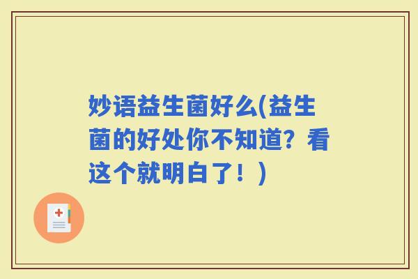 妙语益生菌好么(益生菌的好处你不知道？看这个就明白了！)