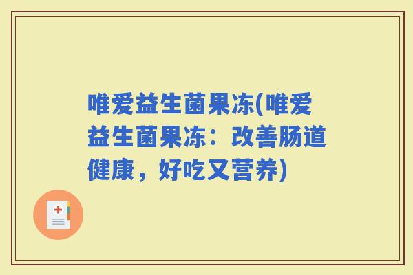唯爱益生菌果冻(唯爱益生菌果冻：改善肠道健康，好吃又营养)