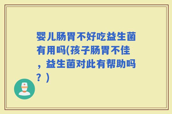 婴儿肠胃不好吃益生菌有用吗(孩子肠胃不佳，益生菌对此有帮助吗？)