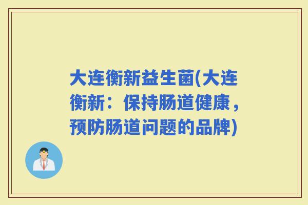 大连衡新益生菌(大连衡新：保持肠道健康，肠道问题的品牌)