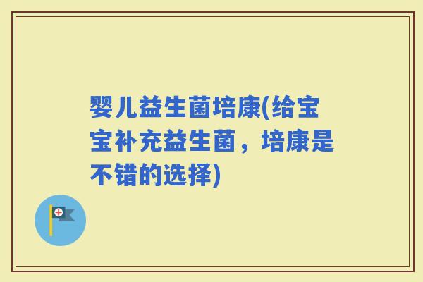 婴儿益生菌培康(给宝宝补充益生菌，培康是不错的选择)